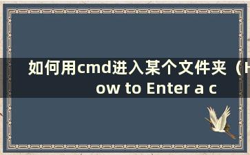 如何用cmd进入某个文件夹（How to Enter a certainfolder on ddrive with cmd）
